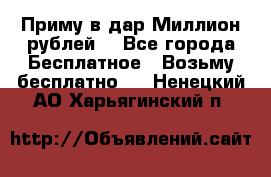 Приму в дар Миллион рублей! - Все города Бесплатное » Возьму бесплатно   . Ненецкий АО,Харьягинский п.